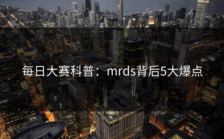 每日大赛科普：mrds背后5大爆点