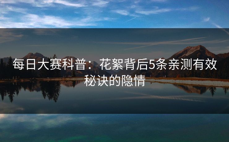 每日大赛科普：花絮背后5条亲测有效秘诀的隐情